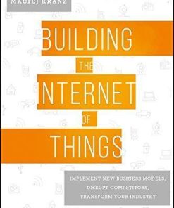 Building The Internet Of Things Implement New Business Models Disrupt Competitors Transform Your Industry