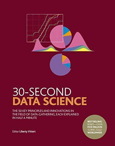30 Second Data Science The 50 Key Principles And Innovations In The Field Of Data Gathering Each Explained In Half A Minute