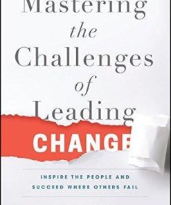 Mastering The Challenges Of Leading Change Inspire The People And Succeed Where Others Fail