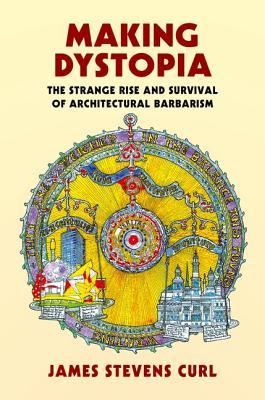 Making Dystopia The Strange Rise And Survival Of Architectural Barbarism