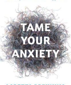 Tame Your Anxiety Rewiring Your Brain For Happiness