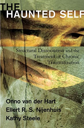 The Haunted Self Structural Dissociation and the Treatment of Chronic Traumatization